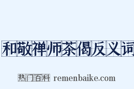 和敬禅师茶偈反义词是什么意思的图片